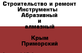 Строительство и ремонт Инструменты - Абразивный и алмазный. Крым,Приморский